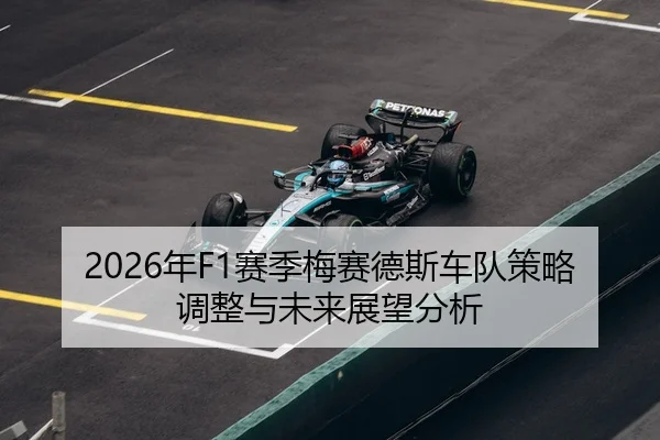 2026年F1赛季梅赛德斯车队策略调整与未来展望分析