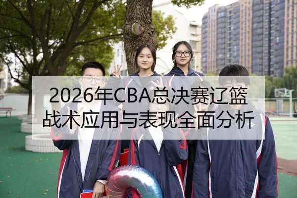 2026年CBA总决赛辽篮战术应用与表现全面分析