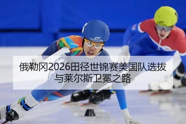 俄勒冈2026田径世锦赛美国队选拔与莱尔斯卫冕之路