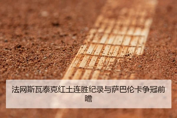 法网斯瓦泰克红土连胜纪录与萨巴伦卡争冠前瞻