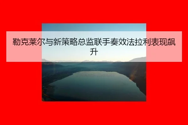 lei-ke-lai-er-yu-xin-ce-lve-zong-jian-lian-shou-zou-xiao-fa-la-li-biao-xian-biao-sheng-2-100.jpg