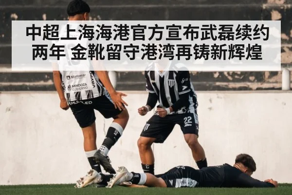 中超上海海港官方宣布武磊续约两年 金靴留守港湾再铸新辉煌