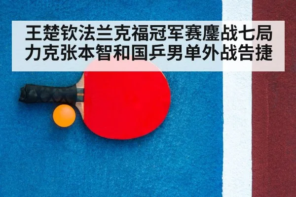 王楚钦法兰克福冠军赛鏖战七局力克张本智和国乒男单外战告捷